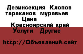 Дезинсекция. Клопов, тараканов, муравьев. › Цена ­ 1 000 - Красноярский край Услуги » Другие   